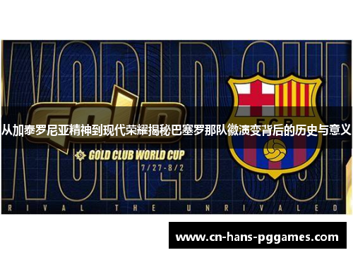 从加泰罗尼亚精神到现代荣耀揭秘巴塞罗那队徽演变背后的历史与意义