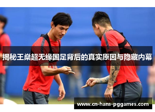 揭秘王燊超无缘国足背后的真实原因与隐藏内幕