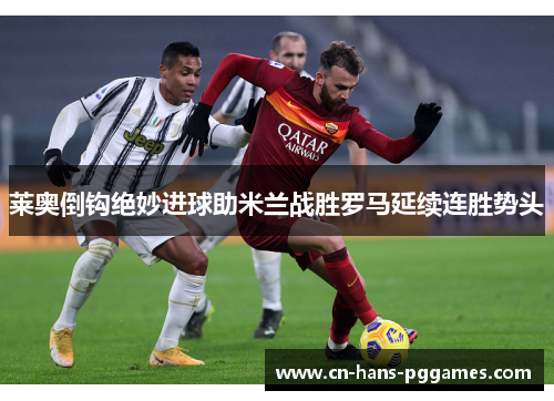 莱奥倒钩绝妙进球助米兰战胜罗马延续连胜势头