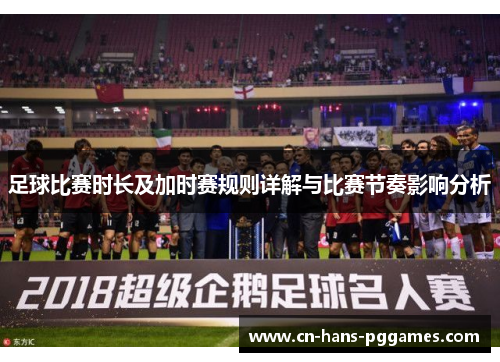 足球比赛时长及加时赛规则详解与比赛节奏影响分析
