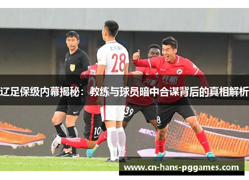 辽足保级内幕揭秘：教练与球员暗中合谋背后的真相解析