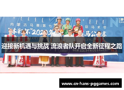 迎接新机遇与挑战 流浪者队开启全新征程之路