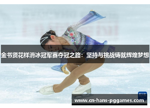 金书贤花样滑冰冠军赛夺冠之路：坚持与挑战铸就辉煌梦想