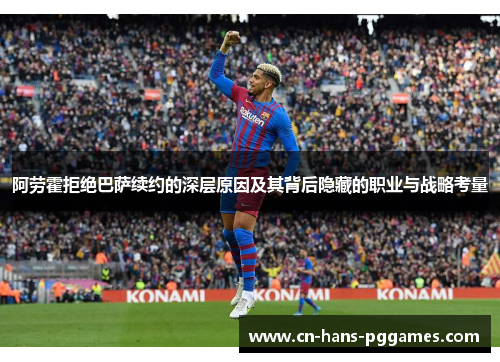阿劳霍拒绝巴萨续约的深层原因及其背后隐藏的职业与战略考量