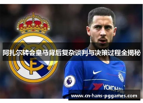 阿扎尔转会皇马背后复杂谈判与决策过程全揭秘