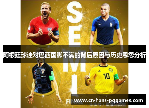 阿根廷球迷对巴西国脚不满的背后原因与历史恩怨分析
