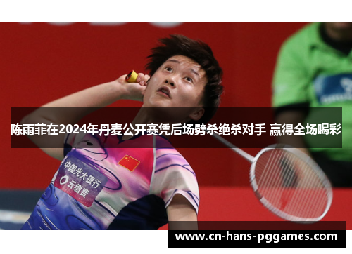陈雨菲在2024年丹麦公开赛凭后场劈杀绝杀对手 赢得全场喝彩
