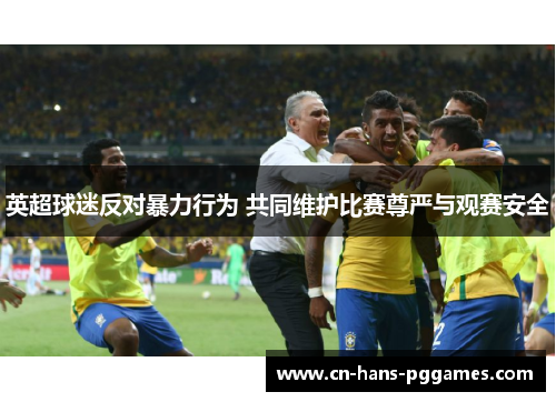 英超球迷反对暴力行为 共同维护比赛尊严与观赛安全
