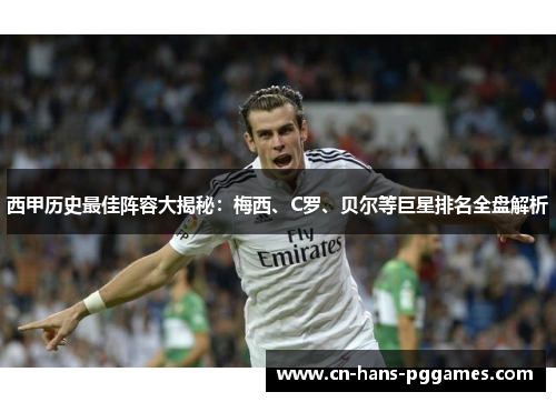 西甲历史最佳阵容大揭秘：梅西、C罗、贝尔等巨星排名全盘解析