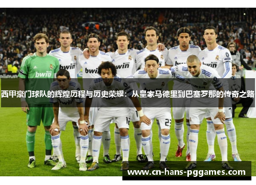 西甲豪门球队的辉煌历程与历史荣耀：从皇家马德里到巴塞罗那的传奇之路