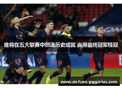 谁将在五大联赛中创造历史成就 赢得最终冠军桂冠