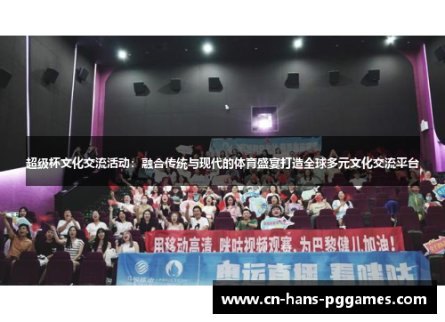 超级杯文化交流活动：融合传统与现代的体育盛宴打造全球多元文化交流平台