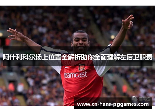 阿什利科尔场上位置全解析助你全面理解左后卫职责