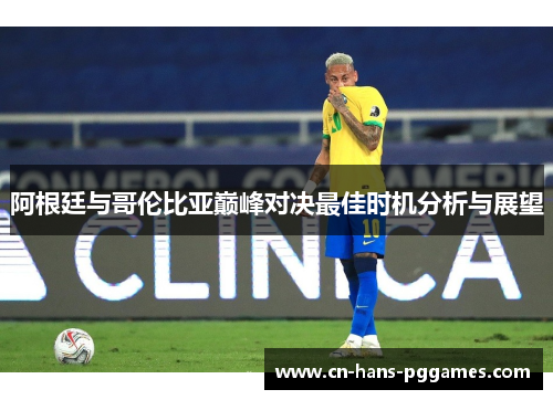 阿根廷与哥伦比亚巅峰对决最佳时机分析与展望
