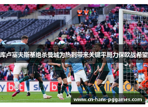 库卢塞夫斯基绝杀曼城为热刺带来关键平局力保欧战希望