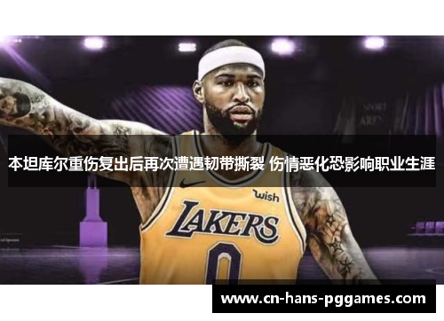 本坦库尔重伤复出后再次遭遇韧带撕裂 伤情恶化恐影响职业生涯