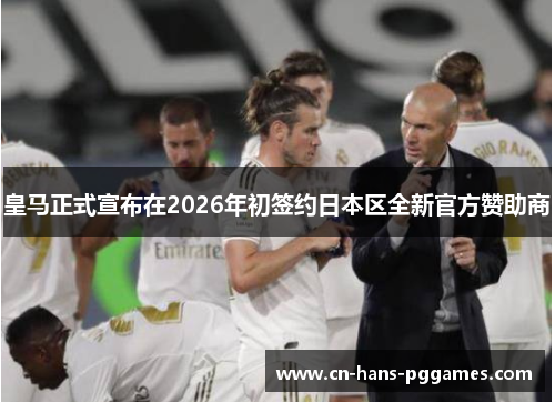 皇马正式宣布在2026年初签约日本区全新官方赞助商