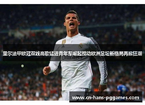 里尔法甲欧冠双线高歌猛进青年军崛起搅动欧洲足坛新格局再掀狂潮