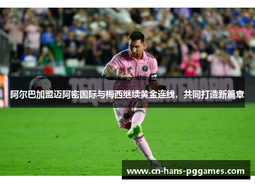 阿尔巴加盟迈阿密国际与梅西继续黄金连线，共同打造新篇章